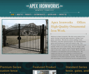 apexironworks.com: Apex IronWorks
Apex Ironworks provides high-quality ornamental iron work including custom iron gates, automatic gate operators, fencing, entrance control systems, railings, doors, custom metal fabrication, welding, and other special projects.