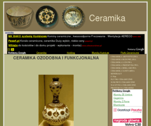 biegonice.com.pl: Ceramika - Ceramika
CERAMIKA OZODOBNA I FUNKCJONALNA       Ceramika to tworzywa i wyroby, powstałe w wyniku wypalenia odpowiednio uformowanej gliny. Termin pochodzi od greckiego wyrażenia „keramikos”, oznaczającego działanie ognia. Aktualnie pojęciem c