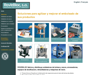 rovebloc.com: Rovebloc: Soldadoras de bolsas, soldadoras de sacos, soldadoras en continuo, envasadoras, pesadoras, envasadoras al vacío, retractiladoras.
Rovebloc fabrica y distribuye soldadoras de bolsas, soldadoras de sacos, envasadoras, pesadoras, cuenta-piezas, retractiladoras y envasadoras al vacío.