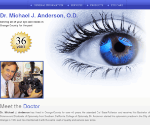 drmichaelanderson.com: Orange County Optometry | Dr. Michael J. Anderson, O.D.
With 35 years of service, Dr. Michael J. Anderson performs eye exams, fitting and dispensing of eye glasses / contact lenses, eye infection treatment, free simple glasses repairs and adjustments