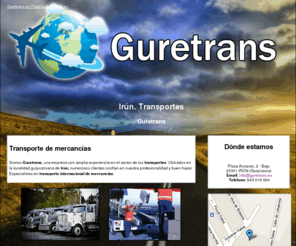 guretrans.es: Transportes. Irún. Guretrans
Le ofrecemos un excelente servicio de transporte internacional de mercancías. Llámenos. Tlf. 943 619 094.
