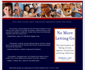 nomorelettinggo.com: No More Letting Go
Overcoming codependency by taking action. No More Letting Go: The spirituality of taking action against alcoholism and drug addiction, by Debra Jay. Published by Bantam.