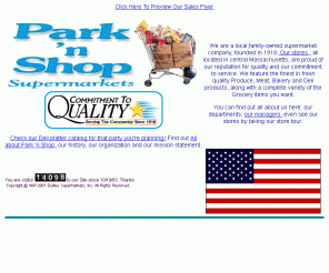 parknshop.net: Park 'n Shop On Line
The Home Pages of Park 'n Shop Supermarkets, serving Central Massachusetts since 1918. Order on line Deli Platters, Fruit Baskets and Meat Bundles.