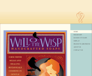 wowsoaps.com: will o the wisp - Home
Welcome to Will O' The Wisp handcrafted milksoaps. We are currently under construction and will be introducing our new product line in the near future. You can contact us for more information about our soaps @ nancy@wowsoaps.com  