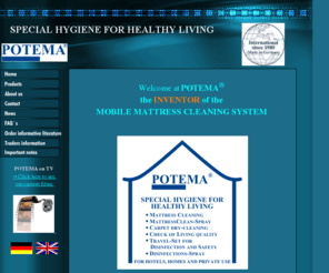 mattressclean-potema.com: POTEMA SPECIAL HYGIENE FOR HEALTHY LIVING
POTEMA the inventor of the mattress cleaning system and number 1 in mattress hygiene is looking for partners worldwide.Get a POTEMA partner now and be your own boss!