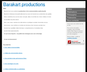 barakart.net: Barakart productions
Barak'art productions est une société de production audiovisuelle et  de communication, engagée  dans l'économie équitable et l'écologie. Fillms d'entreprises et institutionnelles- Documentaires- Reportages- Arts.