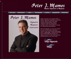 petemamos.com: Peter J. Mamos Magician Hypnotist Entertainer
Peter J. Mamos, stage hypnotist, magician and entertainer captivates audiences around the country with his stunning performances. Magic, hypnosis and comedy perfect for high school graduation parties and fund raisers !