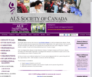 als.ca: ALS Society of Canada
ALS or Amyotrophic Lateral Sclerosis, also known as Lou Gehrig's Disease is a fatal motor neuron disease.