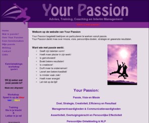 yourpassion.info: Your Passion | Werk jij met passie?
Your Passion Advies, Coaching, Training en Interim. Your Passion begeleidt bedrijven en particulieren te werken vanuit passie. 
Het helpt met het realiseren van dromen. Your Passion denkt mee over missie, visie, persoonlijke doelen, strategie en gewenste resultaten. 