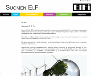 elfi.fi: Pääsivu - Suomen ElFi Oy
Suomen ElFi Oy on merkittävä sähkömarkkinatoimija, joka tuottaa omistajilleen lisäarvoa vaikuttamalla sähkömarkkinoiden toimintaan. Yritys toteuttaa energian hankinnan kustannustehokkuutta parantavia hankekokonaisuuksia sekä sähkönkäyttäjien edunvalvontaa sähkömarkkinoilla.