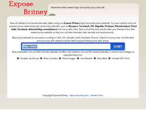 exposebritney.com: High anonymity proxy Newest proxy
Exposebritney is the newest free high anonymity proxy that allows you to surf bigadda, bharatstudent, orkut, perfspot, myspace, debonairblog, masalaboard and other such Indian and International websites