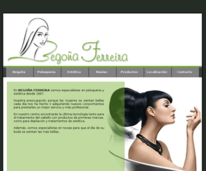 peluqueriabegonaferreira.com: BEGOÑA FERREIRA
Somos especialistas en peluquería y estética desde 1997. Última tecnología, productos de primeras marcas...