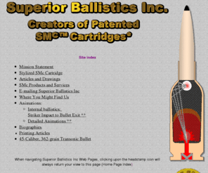 superiorballistics.net: Superior Ballistics Inc.
Superior Ballistics Inc, home of the SMc cartridge.
		Optimizing performance through patented technology.
		SMc designs provide maximum velocity with minimum barrel heating and wear.