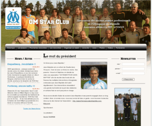 omstarclub.com: Bienvenue sur le site officiel de l'OM Star Club - Association des anciens joueurs professionnels de l'Olympique de Marseille
Cette association fondée en 1997, perpétue la tradition olympienne. Composée de plusieurs générations danciens Olympiens, cette équipe participe à des tournois, à des événements caritatifs ou encore répond à des invitations protocolaires.