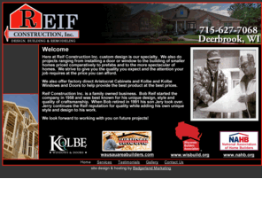 reifconstructioninc.com: Reif Construction, new home building, remodeling, design, build, Deerbrook, Wisconsin, contractor, services
Reif Construction Inc is a custom design general contractor building custom homes to kitchen and bathroom remodeling.  We have an in-house designer to create our project.