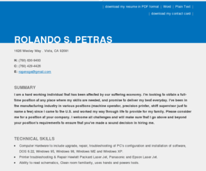 rolandopetras.com: Rolando S. Petras | Resume
Rolando Petras is a hard working individual with a strong work history. He has refined his skills over the years through many manufacturing positions, such as machine operator, precision print, and has been trusted with Shift Supervisor duties numerous times.