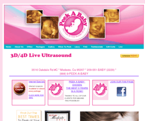 peekababyultrasound.com: Peek A Baby, 3D Ultrasound, 4D Ultrasound, Modesto Fresno Stockton Tracy Livermore
3D Ultrasound in Modesto, Fresno, Stockton, Tracy, Bakersfield. 4D ultrasound in Modesto, Fresno, Stockton, Tracy, Bakersfield. 3D ultrasound modesto and fresno. 4d ultrasound modesto and fresno. Baby ultrasound in Modesto. 4D ultrasound video and pictures of your baby before they are born.