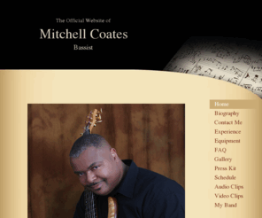 mitchellcoates.com: Mitchell Coates - Home
Mitchell is one of the hottest bassist today.  His sound is distinctly unique and he has earned recognition from listeners and his contemporaries. His playing style is filled with warmth, originality, and excitement.  When he plays he executes with preci