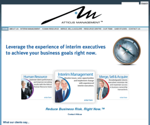 executivesoncall.com: Atticus Interim Executive Management | Get Real Results. Right Now. | Reduce Business Risk. Right Now.
Atticus is a leading Canadian professional services firm dedicated to interim executive management. Interim management is a step above consulting, combining needs analysis with implemented solutions.