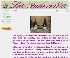 lesfaverelles.com: Les Faverelles, propriétaire récoltant de vins de Bourgogne à Asquins dans lYonne
Les Faverelles, propriétaire récoltant de vins de Bourgogne Vézelay à Asquins - Yonne, Parc du Morvan. Viticulture et vinification naturelles et traditionnelles. Vente directe par le producteur.