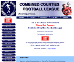 combinedcountiesleague.co.uk: Combined Counties Football League Official Web Site
Official Website of the Cherry Red Records Combined Countied Football League Affiliated to the Football Association and Members of the National League System. The League are a Senior Competition at Step 5 and 6 of the National League System providing competitive football for clubs in Berkshire and Buckinghamshire, Hampshire, Kent, London, Middlesex, Oxfordshire and Surrey