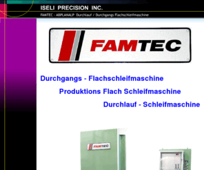 famtec.com: FAMTEC - ABPLANALP  Durchlauf / Durchgangs Flach Schleifmaschine
Famtec und Abplanalp Schweizer Durchlauf Hoch Produktions Durchgangs Flach Schleif Maschine, Iseli Precision Inc. ist spezialisiert auf Ersatzteile, Service, Ueberholungen, Revisionen und verkauf von Gebraucht Maschinen.