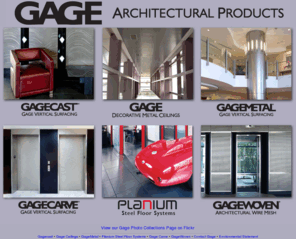 gagegrips.com: Welcome to Gage Architectural Products
The Gage Corporation, International serves architects and designers around the globe with distinctive metal architectural products. The Gage product portfolio includes decorative vertical surfacing, ceiling panels, floor systems, architectural wire mesh, and specialty metal fabrication.  Gage products are used in commercial buildings, the hospitality industry, cruise ships, casinos, elevators, and condominiums.