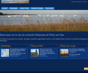delamarre.net: Delamarre Erick et Pascale de Précy sur Oise - base généalogique, dépouillements et photos de voyage
Genealogie de nos familles Delamarre et Tronchet, avec les ascendances, descendances, mais aussi des dépouillements de communes. Le site comprend aussi des photos de voyage et des pages sur Précy sur Oise.
