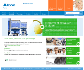 alcon.fr: Alcon France - Laboratoire spécialisé dans l'ophtalmologie - Appareils et instruments de chirugie, collyres, entretien des lentilles de contact, cataracte
Laboratoire spécialisé dans l'ophtalmologie, Alcon développe, fabrique et commercialise des médicaments contribuant a restaurer ou a préserver la vue, des appareils et instruments chirurgicaux pour les professionnels de santé, des solutions pour entretien de lentilles de contact et collyres de confort oculaire.