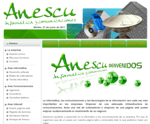 anescu.net: Informática y comunicaciones
La informática, las comunicaciones y las tecnologías de la información son cada vez más importantes en las empresas. Disponer de una adecuada infraestructura de comunicaciones, tener una red de ordenadores o disponer de una página web puede mejorar sustancialmente el rendimiento de su negocio.