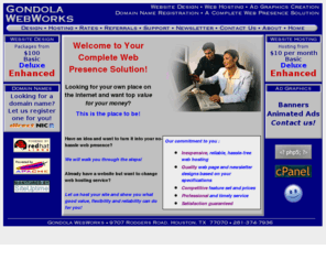 gondolawebworks.com: Gondola Webworks - A Complete Web Presence Solution
Web pages designed by Gondola Webworks are fast, clean, and uncluttered in appearance. Your web presence will be solid, reliable, and unpretentious. 'Fresh' and 'content-rich' constitute your web site's focus. Value-added web hosting is also available.