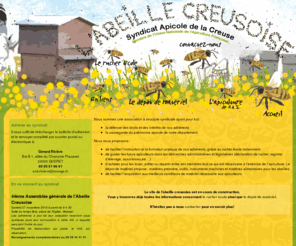 labeillecreusoise.org: L'Abeille Creusoise, le syndicat apicole de Creuse
Vous rêvez de 2, 3 ruches au fond de
mon jardin pour profiter de l’environnement
privilégié de la Creuse, donc de son miel et
participer au maintient d’une espèce menacée.
Vous avez besoin de plein d’infos:
législation, déclaration, assurance, ...
de pratique et de conseils : les
contraintes de l’environnement ont bien
changé l’apiculture en 30 ans.
de matériel aussi : ruches , habits,
nourrissement d’hiver, ...