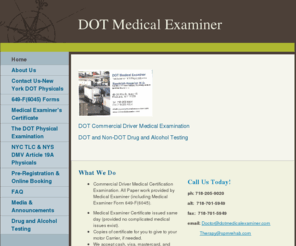 dotphysical.net: DOT Medical Examiner - Home
At DOT Medical Examiner in Queens,NY we perform dot physical and medical exam, urine drug and alcohol testing, NYC TLC medical exams, school bus Article 19A physicals. We provide medical form 649-F and medical examiner's certificate or medical card.