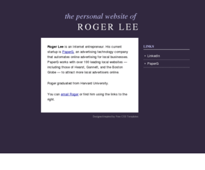 rogerlee.com: Roger Lee - Internet Entrepreneur
The personal website of Roger Lee, an Internet entrepreneur. His current startup is PaperG, a local advertising company.