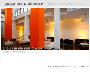 chicagoilluminatingco.com: Chicago Illuminating Company
The Chicago Illuminating Compant, located at 19 S. 21st Street in Chicago's hip South Loop neighborhood, is Chicago's premier events space. Owned by restaunteur/designer Jerry Keliner (Red Light, Marche, Opera, Gioco, Carnivale, Hotel Victor), Chicago Illuminating Company is the perfect setting for your next event, party, reception, conference, convention or showing. Please email us or call 312-326-9500 for more information.