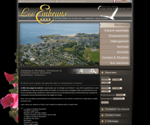 camping-les-embruns.com: Camping finistere 29 clohars carnoet LES EMBRUNS ***** etoiles bretagne location vacances finistere bretagne sud
Bienvenue à Clohars Carnoet dans le finistère au sud de la bretagne. Le terrain de camping 4 étoiles Les Embruns vous accueille pour vos vacances camping au bord de la mer et à 250 mètres de la plage. Camping qualité nous vous proposons une location vacances en mobil home ou emplacement camping spacieux et privatif. A petit prix, choisissez le finistère en plein coeur de la bretagne comme prochaine destination vacances. Ne tardez plus, effectuez votre réservation depuis notre site web Camping-les-embruns.com/  