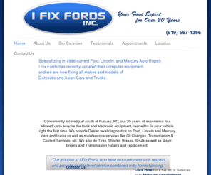 ifixfords.com: Fuquay Car Repair, Fuquay Ford Repair, Fuquay Ford, Fuquay Auto Repair, I Fix Fords
Master Ford Technicians at I Fix Fords- 919-567-1366 are Fuquay-Varina's number one automotive car care specialists. With 20 years of experience in Auto Repair let I Fix Ford be the one  stop for your auto needs.