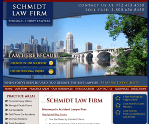 accidentlawyersminneapolis.com: MINNEAPOLIS ACCIDENT LAWYER - SCHMIDT LAW FIRM - MINNESOTA INJURY ATTORNEY
The Schmidt Law Firm offers 30 years of experience and over 6,000 successful cases involving primarily personal injury, disability and wrongful death cases. If you are in need of a skilled Minneapolis accident lawyer contact our law firm immediately.