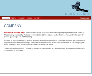 adirondackpics.com: Adirondack Pictures
Adirondack Pictures (AP) is an equity-backed film production and financing company based in New York City. The company, founded by Paul and Tom Hardart, produces and co-finances films, and will selectively provide gap, bridge and P&A financing.