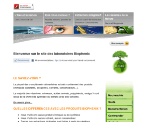 biophenix.net: BIO-PHENIX - La NUTRITION 100% NATURELLE
De véritables produits naturels innovants, totalement biodisponibles, excluant tout produit de synthèse, chaleur, solvant, excipient, maltodextrine, lactose, colorants, conservateurs et contenant exclusivement des principes actifs 100% naturels, très concentrés et extraits exclusivement à l'eau.