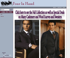 fourinhand.com: Four In Hand  Class without Compromise
The Ties and Scarves on this site have been handcrafted in Italy by a company that has been crafting scarves and ties for 30 plus years. They have been painstakingly and proudly hand constructed from the finest fabrics that Italy has to offer. The four in hand tie knot was named after the harness that enabled its driver to control more without compromising respectability and class. The merchandise you can expect to find at FourInHand.com couples the 60 seasons of a fashion forward company with tie makers across Italy to bring you a superior product both in the fashion sense and quality of product as well. At FourinHand.com you will always find something different and unique without ever compromising on class.
Four in Hand  Class without Compromise