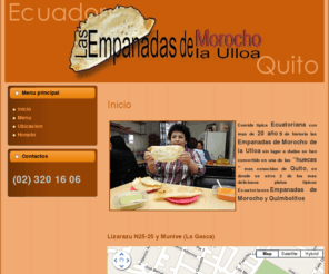 empanadasdemorocho.com: Empanadas de Morocho y Quimbolitos de la Ulloa - Quito - Ecuador
Comida tipica Ecuatoriana con mas de 20 años de historia las Empanadas de Morocho de la Ulloa sin lugar a dudas se han convertido en una de las “huecas” mas conocidas de Quito, en donde se sirve 2 de los mas deliciosos platos tipicos Ecuatorianos Empanadas de Morocho y Quimbolitos