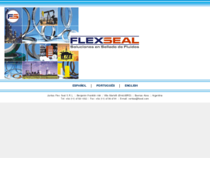 fseal.com: Juntas y Empaquetaduras FLEXSEAL, Espiraladas (Espirometálicas), Ring Type Joints, Enchaquetadas, Empacaduras.
Fabricantes de productos para Sellado de Fluidos (Estanqueidad), Juntas para Bridas, Dieléctricas, RTJ, FLEXPACK, Kits de Aislamiento, Teflon Expandido SEALON, Empaques Espirometálicos :: Buenos Aires, Argentina