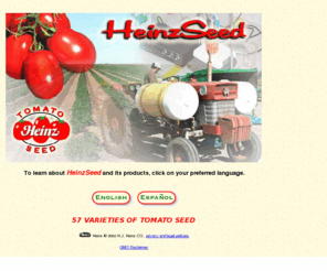 heinzseed.com: "HEINZSEED" - 57 Varieties
HEINZSEED lists processing tomato seed dealers, types of tomato seed
                                varieties, Heinz hybrid seed development of canning tomatoes and advantages of Heinz tomato seed.
