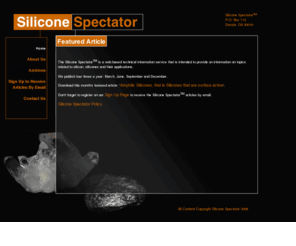 siliconespectator.com: Silicone Spectator - Home Page (silicone articles, silicon, silicones and their applications)
The Silicone SpectatorTM is a web based technical information service that is intended to provide on information on topics related to silicon, silicones and their applications.