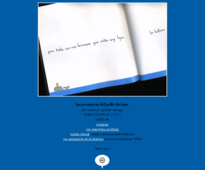 elpollodelmar.com: el pollo del mar - libro por mauricio giraldo arteaga - ISBN 978 958 44 1715 2
conoce al pollo, la ballena, el pingüino y demás personajes que viven en el mar en esta aventura completamente ilustrada. presentando el libro con las aventuras del pollo del mar por mauricio giraldo arteaga. 