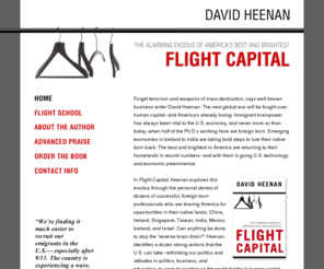 flight-capital.com: Flight Capital by David Heenan : The Alarming Exodus of America's Best and Brightest
In Flight Capital, Heenan explores this exodus through the personal stories of dozens of successful, foreign-born professionals who are leaving America for opportunities in their native lands: China, Ireland, Singapore, Taiwan, India, Mexico, Iceland, and Israel.