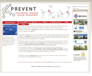 prevent-cecr.org: Vaccine development accelerated at PREVENT in Canada
PREVENT fast-tracks vaccine development for diseases of major public health concern and bridges the gap between lab bench and market. PREVENT (Pan-Provincial Vaccine Enterprise) would like to hear from researchers and organizations that have potential to play a role in vaccine development.