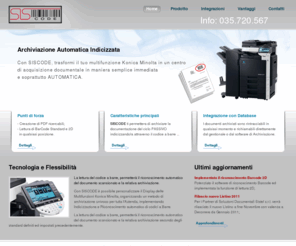 siscode.it: SISCODE - GESTIONE DOCUMENTALE - ARCHIVIAZIONE SOSTITUTIVA - SOLUZIONI DOCUMENTALI - SISTEL - SISDOC - BERGAMO - BRESCIA - MILANO
SISCODE, soluzione realizzata da SISTEL s.r.l., è un applicativo che permette l'archiviazione del ciclo documentale passivo, trasformando il documento cartaceo in File elettronico INDICIZZATO, sfruttando il piano di esposizione del tuo Multifunzione Konica Minolta.