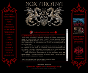 noxarcana.com: Nox Arcana: Dark Fantasy, Gothic, Medieval, Horror, Halloween Music Soundtracks
Haunting, epic dark fantasy soundscapes based on gothic tales of terror, classic horror stories, and medieval adventures, combined with perplexing puzzles and awesome artwork. Great for Halloween, a Gothic Christmas celebration, or for dark fantasy themes such as a haunted mansion, sinister old-time carnival, 19th century insane asylum, phantom pirate ship, sword and sorcery battles, ghostly dark angels, Lovecraftian horrors, the nightmares of Edgar Allan Poe, vampires and zombies. Darklore Manor, Necronomicon, Winter's Knight, Transylvania, Carnival of Lost Souls, Blood of the Dragon, Shadow of the Raven, Grimm Tales, Phantoms of the High Seas, Blackthorn Asylum, Winter's Eve, Theater of Illusion, Blood of Angels, Zombie Influx, House of Nightmares.